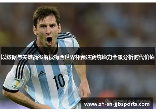 以数据与关键战役解读梅西世界杯预选赛统治力全景分析时代价值