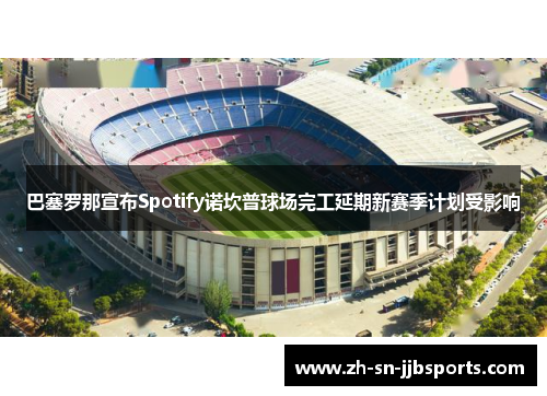 巴塞罗那宣布Spotify诺坎普球场完工延期新赛季计划受影响