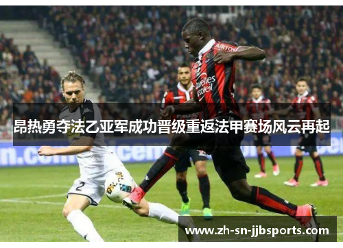 昂热勇夺法乙亚军成功晋级重返法甲赛场风云再起