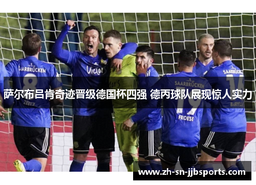 萨尔布吕肯奇迹晋级德国杯四强 德丙球队展现惊人实力