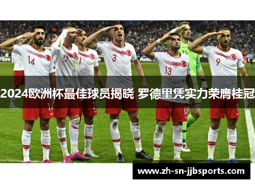 2024欧洲杯最佳球员揭晓 罗德里凭实力荣膺桂冠