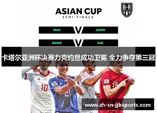 卡塔尔亚洲杯决赛力克约旦成功卫冕 全力争夺第三冠