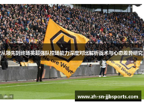 从领先到终场英超强队控场能力深度对比解析战术与心态差异研究